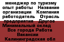 .менеджер по туризму-опыт работы › Название организации ­ Компания-работодатель › Отрасль предприятия ­ Другое › Минимальный оклад ­ 1 - Все города Работа » Вакансии   . Калининградская обл.,Приморск г.